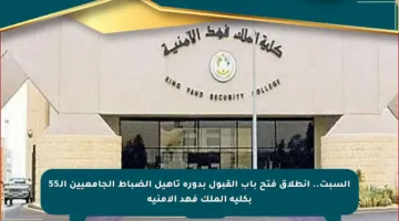 السبت.. انطلاق فتح باب القبول بدورة تأهيل الضباط الجامعيين الـ55 بكلية الملك فهد الأمنية